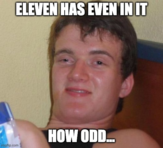Eleven | ELEVEN HAS EVEN IN IT; HOW ODD... | image tagged in memes,10 guy | made w/ Imgflip meme maker