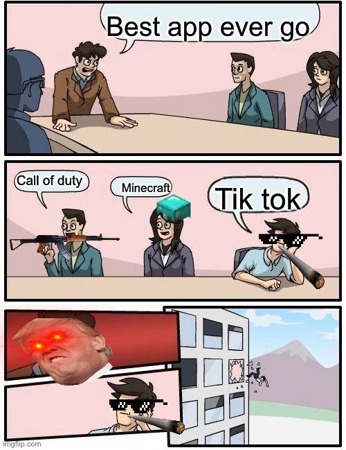 Boardroom Meeting Suggestion | Best app ever go; Call of duty; Minecraft; Tik tok | image tagged in memes,boardroom meeting suggestion | made w/ Imgflip meme maker