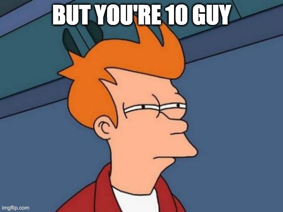 Futurama Fry Meme | BUT YOU'RE 10 GUY | image tagged in memes,futurama fry | made w/ Imgflip meme maker