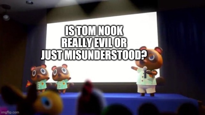 Tom Nook Presentation | IS TOM NOOK REALLY EVIL OR JUST MISUNDERSTOOD? | image tagged in tom nook presentation | made w/ Imgflip meme maker
