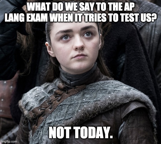 AP Lang exam meme2 | WHAT DO WE SAY TO THE AP LANG EXAM WHEN IT TRIES TO TEST US? NOT TODAY. | image tagged in arya stark | made w/ Imgflip meme maker