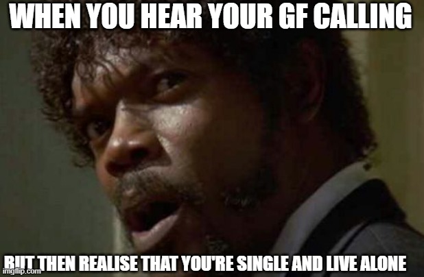 Samuel Jackson Glance | WHEN YOU HEAR YOUR GF CALLING; BUT THEN REALISE THAT YOU'RE SINGLE AND LIVE ALONE | image tagged in memes,samuel jackson glance | made w/ Imgflip meme maker