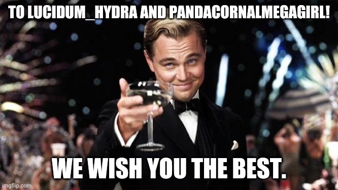 Congrats | TO LUCIDUM_HYDRA AND PANDACORNALMEGAGIRL! WE WISH YOU THE BEST. | image tagged in gatsby toast,coolish,pandacornalmegagirl,lucidum_hydra,wedding | made w/ Imgflip meme maker