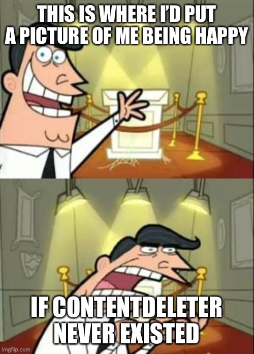 This Is Where I'd Put My Trophy If I Had One | THIS IS WHERE I’D PUT A PICTURE OF ME BEING HAPPY; IF CONTENTDELETER NEVER EXISTED | image tagged in memes,this is where i'd put my trophy if i had one | made w/ Imgflip meme maker
