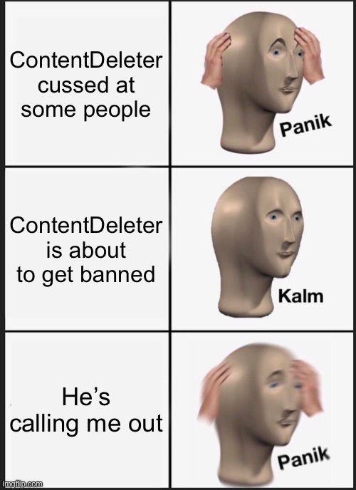 Panik Kalm Panik | ContentDeleter cussed at some people; ContentDeleter is about to get banned; He’s calling me out | image tagged in memes,panik kalm panik | made w/ Imgflip meme maker