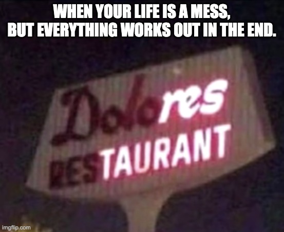 Res-Taurant | WHEN YOUR LIFE IS A MESS, BUT EVERYTHING WORKS OUT IN THE END. | image tagged in funny,meme | made w/ Imgflip meme maker