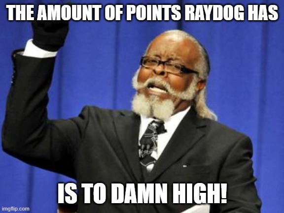 Too Damn High | THE AMOUNT OF POINTS RAYDOG HAS; IS TO DAMN HIGH! | image tagged in memes,too damn high | made w/ Imgflip meme maker