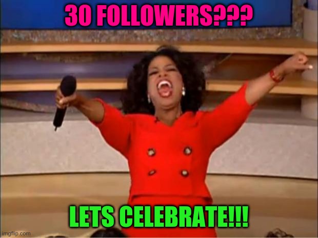 Oh yeahhh | 30 FOLLOWERS??? LETS CELEBRATE!!! | image tagged in memes,oprah you get a | made w/ Imgflip meme maker