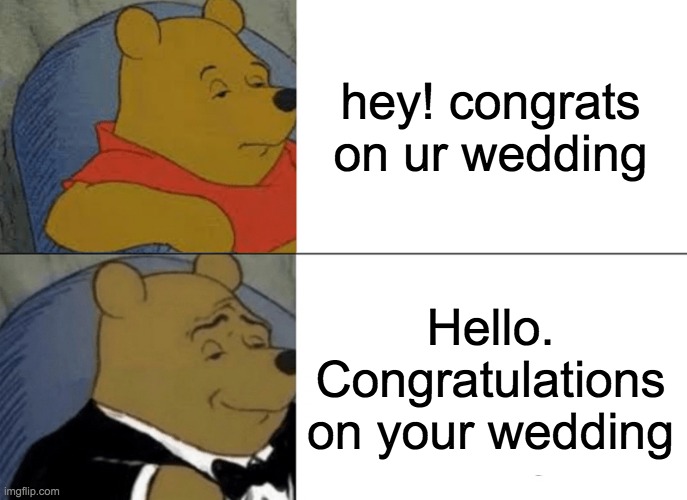 YAY! :) | hey! congrats on ur wedding; Hello. Congratulations on your wedding | image tagged in memes,tuxedo winnie the pooh | made w/ Imgflip meme maker