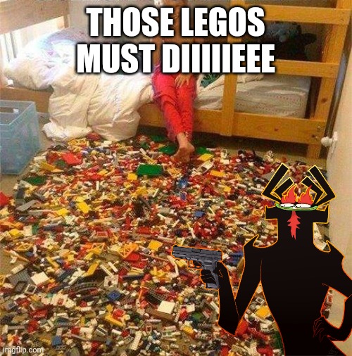 THOSE LEGOS MUST DIIIIIEEE | made w/ Imgflip meme maker