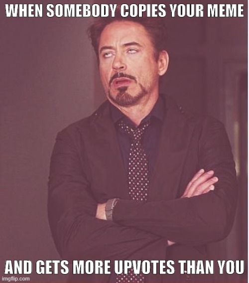 Copied meme | WHEN SOMEBODY COPIES YOUR MEME; AND GETS MORE UPVOTES THAN YOU | image tagged in memes,face you make robert downey jr | made w/ Imgflip meme maker