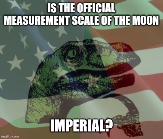 I mean... | IMPERIAL? | image tagged in moon,'murica,patriotic,metric | made w/ Imgflip meme maker