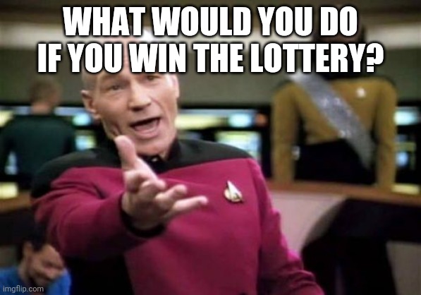 Picard Wtf | WHAT WOULD YOU DO IF YOU WIN THE LOTTERY? | image tagged in memes,picard wtf | made w/ Imgflip meme maker