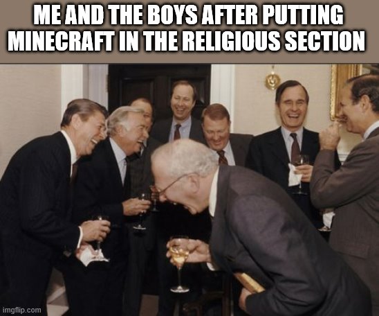 Laughing Men In Suits | ME AND THE BOYS AFTER PUTTING MINECRAFT IN THE RELIGIOUS SECTION | image tagged in memes,laughing men in suits | made w/ Imgflip meme maker