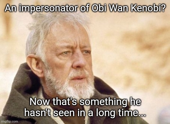 Obi Wan Kenobi | An impersonator of Obi Wan Kenobi? Now that's something he hasn't seen in a long time... | image tagged in memes,obi wan kenobi | made w/ Imgflip meme maker