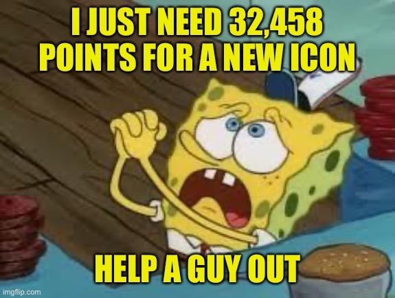 When you’re begging for upvotes. It’s a bad time Bob. | I JUST NEED 32,458 POINTS FOR A NEW ICON; HELP A GUY OUT | image tagged in begging bob fix euw,begging for upvotes,imgflip,icons,imgflip points,pointless | made w/ Imgflip meme maker