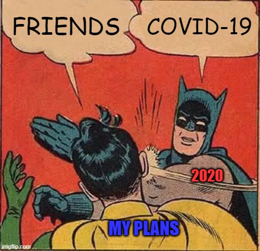 my plans being slapped by 2020 | FRIENDS; COVID-19; 2020; MY PLANS | image tagged in memes,batman slapping robin | made w/ Imgflip meme maker