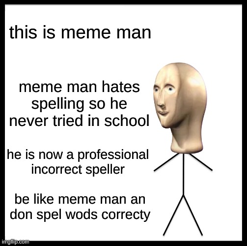 stonkz | this is meme man; meme man hates spelling so he never tried in school; he is now a professional incorrect speller; be like meme man an don spel wods correcty | image tagged in memes,be like bill | made w/ Imgflip meme maker
