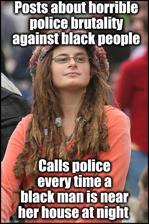 College Liberal Meme | Posts about horrible police brutality against black people; Calls police every time a black man is near her house at night | image tagged in memes,college liberal | made w/ Imgflip meme maker