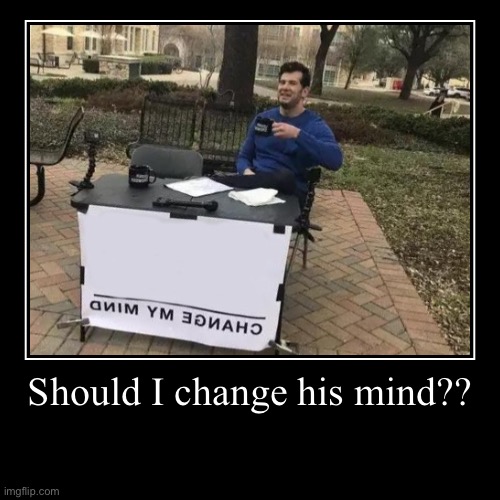 Change my mind!!! | image tagged in funny,demotivationals | made w/ Imgflip demotivational maker