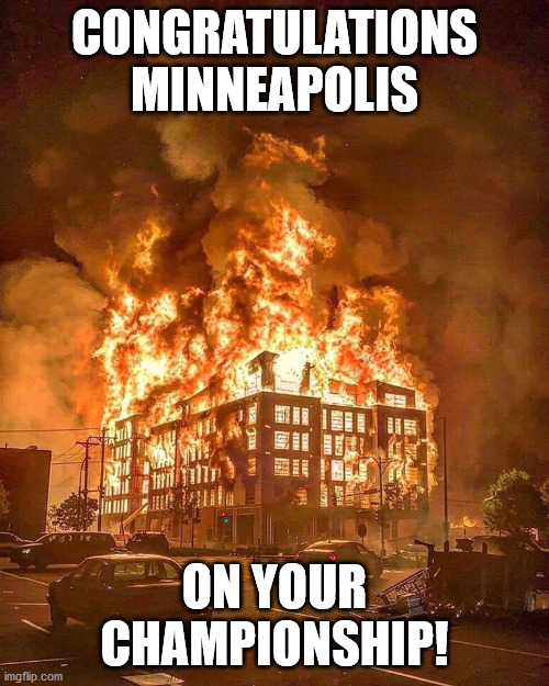 Go sports! | CONGRATULATIONS MINNEAPOLIS; ON YOUR CHAMPIONSHIP! | image tagged in mn fire,sports,championship,minneapolis,minnesota,riot | made w/ Imgflip meme maker