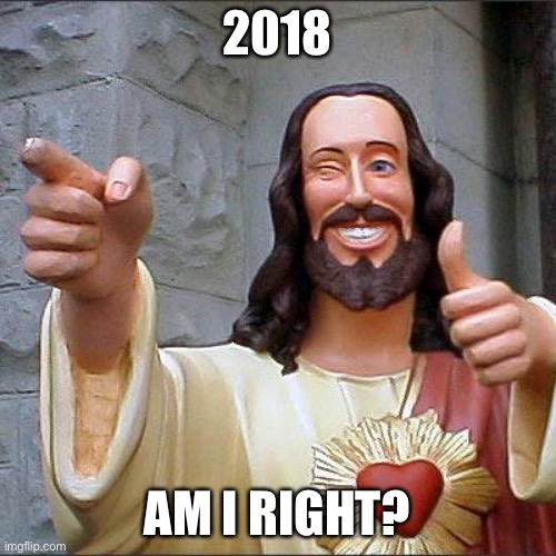 Buddy Christ | 2018; AM I RIGHT? | image tagged in memes,buddy christ | made w/ Imgflip meme maker