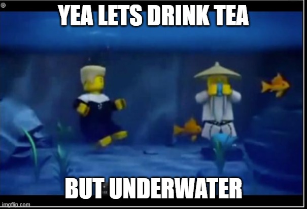 YEA LETS DRINK TEA; BUT UNDERWATER | made w/ Imgflip meme maker