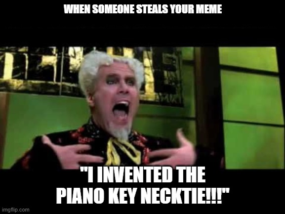 Meme Piracy | WHEN SOMEONE STEALS YOUR MEME; "I INVENTED THE PIANO KEY NECKTIE!!!" | image tagged in mugatu,piano key necktie,originality | made w/ Imgflip meme maker