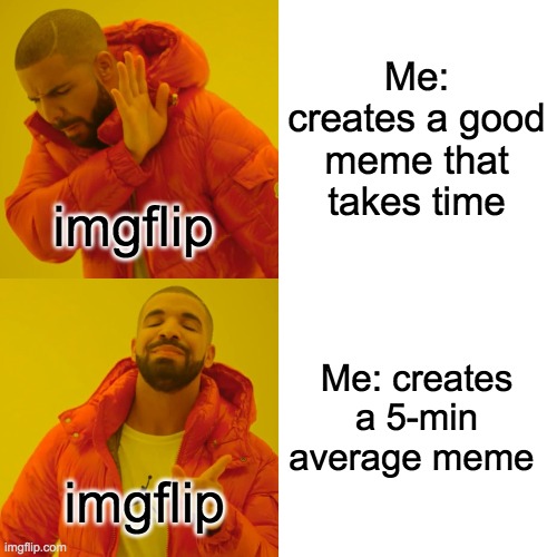 ImgFlip | Me: creates a good meme that takes time; imgflip; Me: creates a 5-min average meme; imgflip | image tagged in memes,drake hotline bling,funny,fun,frontpage,drake hotline approves | made w/ Imgflip meme maker