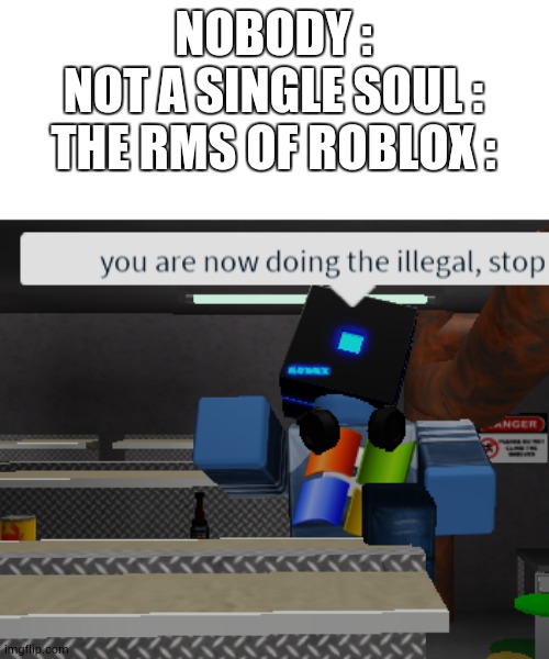 you are now doing the illegal roblox | NOBODY :
NOT A SINGLE SOUL :
THE RMS OF ROBLOX : | image tagged in roblox illegal,memes,moderation systems,funny | made w/ Imgflip meme maker