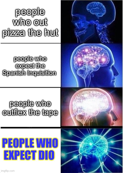 this is intellectually correct | people who out pizza the hut; people who expect the Spanish Inquisition; people who outflex the tape; PEOPLE WHO EXPECT DIO | image tagged in memes,expanding brain | made w/ Imgflip meme maker