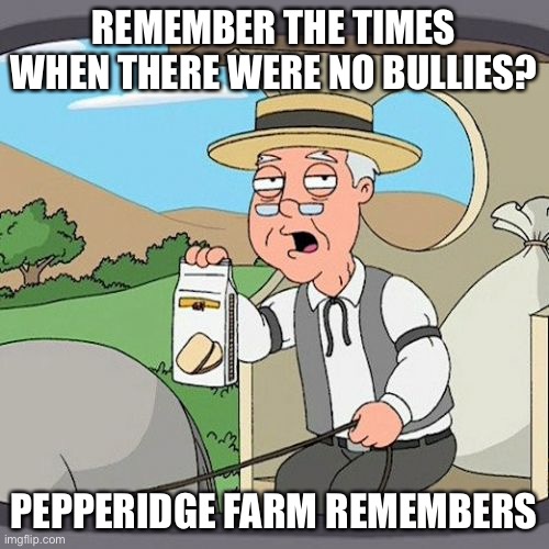 Pepperidge Farm Remembers | REMEMBER THE TIMES WHEN THERE WERE NO BULLIES? PEPPERIDGE FARM REMEMBERS | image tagged in memes,pepperidge farm remembers | made w/ Imgflip meme maker