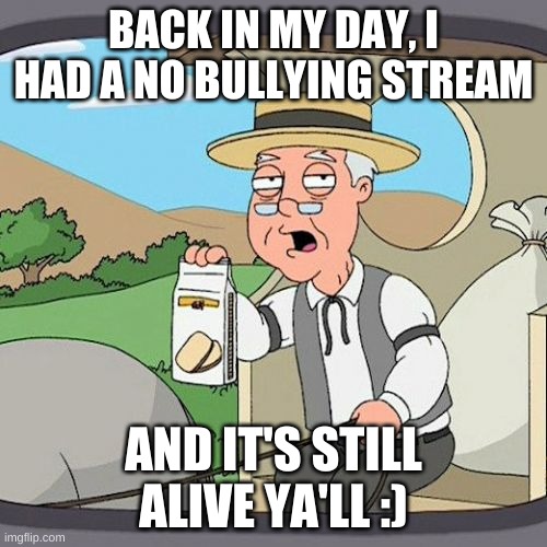 it is :3 | BACK IN MY DAY, I HAD A NO BULLYING STREAM; AND IT'S STILL ALIVE YA'LL :) | image tagged in memes,pepperidge farm remembers | made w/ Imgflip meme maker