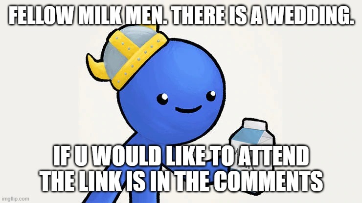 Dani | FELLOW MILK MEN. THERE IS A WEDDING. IF U WOULD LIKE TO ATTEND THE LINK IS IN THE COMMENTS | image tagged in got milk | made w/ Imgflip meme maker