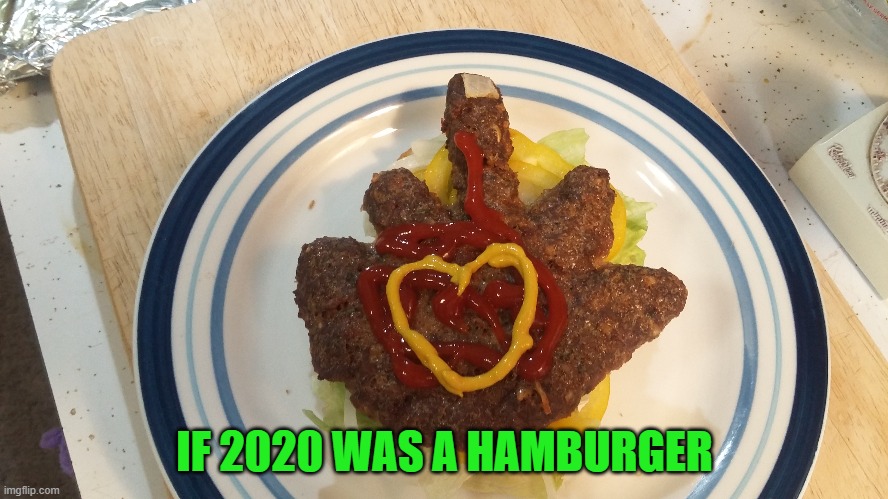 And yes my Imgflip peeps...I made that Hand Burger myself!!! | IF 2020 WAS A HAMBURGER | image tagged in hand burger,memes,2020,funny,food,flipping the burger | made w/ Imgflip meme maker