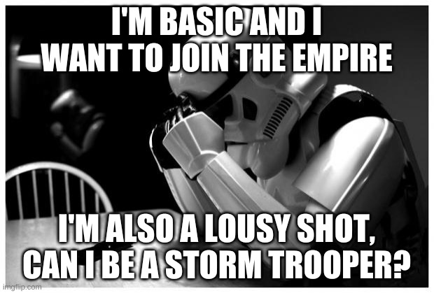 I'm fine with a bow, but a blaster...yikes | I'M BASIC AND I WANT TO JOIN THE EMPIRE; I'M ALSO A LOUSY SHOT, CAN I BE A STORM TROOPER? | image tagged in sad storm trooper | made w/ Imgflip meme maker