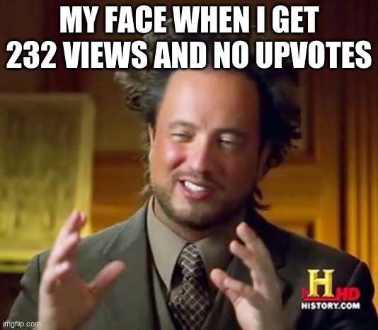 ancient aliens meme | MY FACE WHEN I GET 232 VIEWS AND NO UPVOTES | image tagged in memes,ancient aliens | made w/ Imgflip meme maker