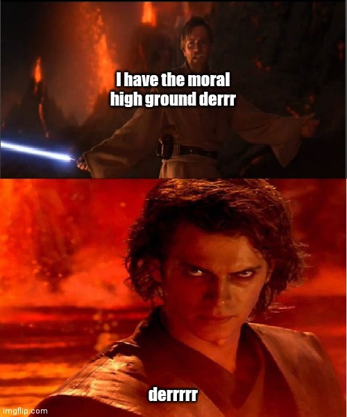 high ground | I have the moral high ground derrr; derrrrr | image tagged in high ground | made w/ Imgflip meme maker