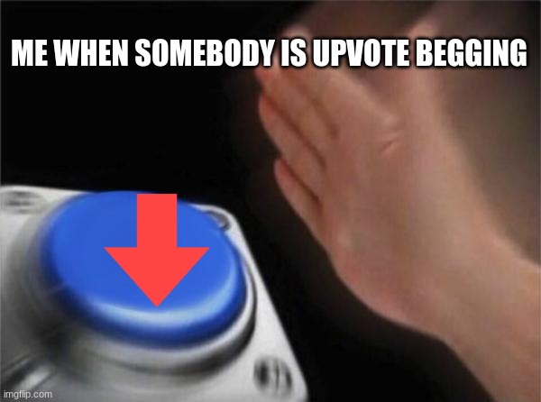 Blank Nut Button Meme | ME WHEN SOMEBODY IS UPVOTE BEGGING | image tagged in memes,blank nut button | made w/ Imgflip meme maker