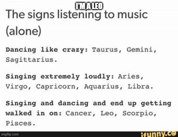 zodiac signs + music | I'M A LEO | image tagged in music,zodiac,leo,singing,dancing,crazy | made w/ Imgflip meme maker