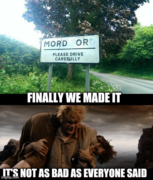 PLEASE DRIVE CAREFULLY | FINALLY WE MADE IT; IT'S NOT AS BAD AS EVERYONE SAID | image tagged in sam and frodo,memes,mordor,lotr,lord of the rings | made w/ Imgflip meme maker