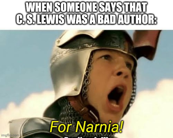 Who even thinks that?! | WHEN SOMEONE SAYS THAT C. S. LEWIS WAS A BAD AUTHOR:; For Narnia! | image tagged in for narnia,narnia | made w/ Imgflip meme maker