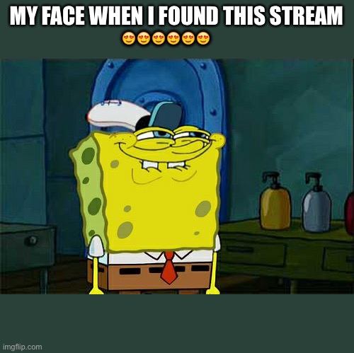 Ranttime | MY FACE WHEN I FOUND THIS STREAM; 😍😍😍😍😍😍 | image tagged in memes,don't you squidward | made w/ Imgflip meme maker