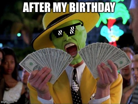Money Money Meme | AFTER MY BIRTHDAY | image tagged in memes,money money | made w/ Imgflip meme maker