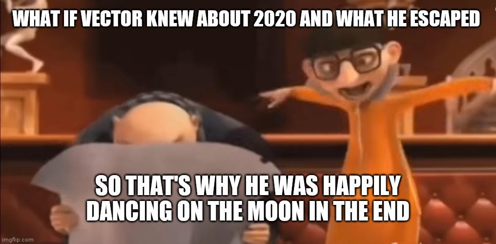 Vector Explaining to Gru | WHAT IF VECTOR KNEW ABOUT 2020 AND WHAT HE ESCAPED; SO THAT'S WHY HE WAS HAPPILY DANCING ON THE MOON IN THE END | image tagged in vector explaining to gru | made w/ Imgflip meme maker