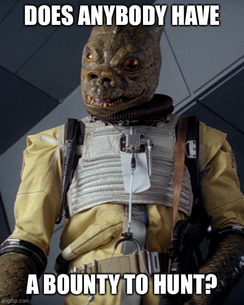 My name... Is Bossk | DOES ANYBODY HAVE; A BOUNTY TO HUNT? | image tagged in star wars,bounty hunter | made w/ Imgflip meme maker