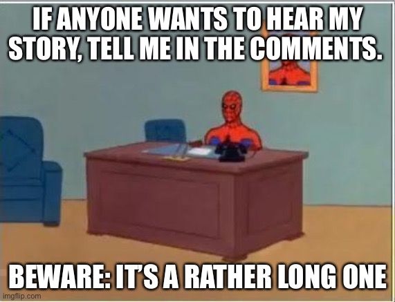 Only cuz there’s no posts on this stream | IF ANYONE WANTS TO HEAR MY STORY, TELL ME IN THE COMMENTS. BEWARE: IT’S A RATHER LONG ONE | image tagged in memes,spiderman computer desk,spiderman | made w/ Imgflip meme maker