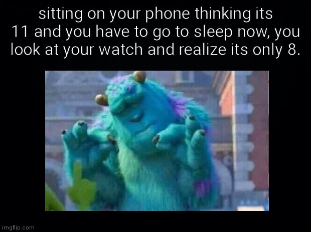 daily relatable meme #2 | sitting on your phone thinking its 11 and you have to go to sleep now, you look at your watch and realize its only 8. | image tagged in relatable,memes | made w/ Imgflip meme maker