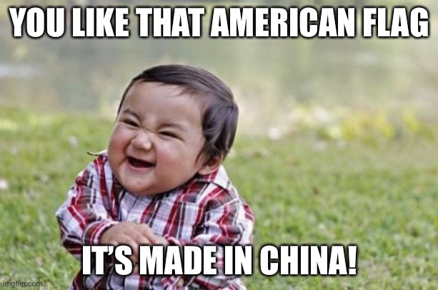 Everything is made in China | YOU LIKE THAT AMERICAN FLAG; IT’S MADE IN CHINA! | image tagged in memes,evil toddler | made w/ Imgflip meme maker