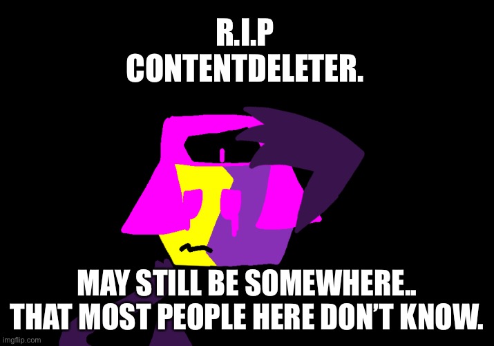 He was good, maybe even the best. | R.I.P CONTENTDELETER. MAY STILL BE SOMEWHERE.. THAT MOST PEOPLE HERE DON’T KNOW. | made w/ Imgflip meme maker